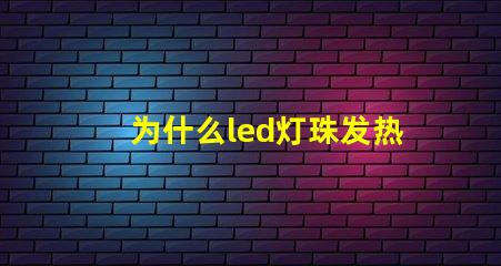 为什么led灯珠发热严重 led灯珠发热多少度正常